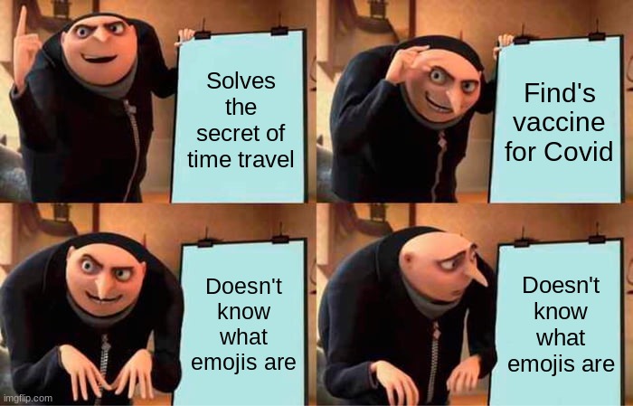 Why | Solves the secret of time travel; Find's vaccine for Covid; Doesn't know what emojis are; Doesn't know what emojis are | image tagged in memes,gru's plan | made w/ Imgflip meme maker