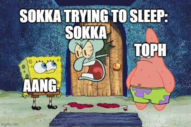 im trying to sleep! | SOKKA TRYING TO SLEEP:; SOKKA; TOPH; AANG | image tagged in raging squidward | made w/ Imgflip meme maker