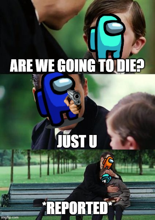Orange found a body and blue is looking sus... | ARE WE GOING TO DIE? JUST U; *REPORTED* | image tagged in memes,finding neverland | made w/ Imgflip meme maker