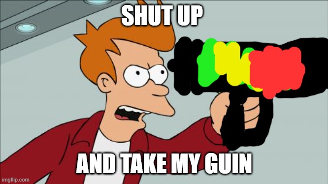 fryday | SHUT UP; AND TAKE MY GUIN | image tagged in memes,shut up and take my money fry | made w/ Imgflip meme maker