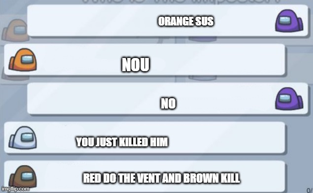 among us chat | ORANGE SUS; NOU; NO; YOU JUST KILLED HIM; RED DO THE VENT AND BROWN KILL | image tagged in among us chat | made w/ Imgflip meme maker