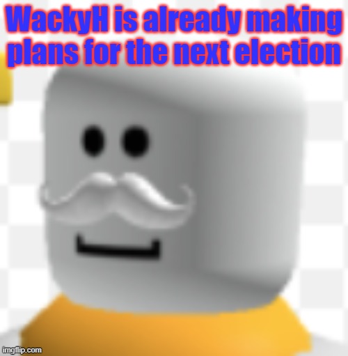 Alri' here we go | WackyH is already making plans for the next election | made w/ Imgflip meme maker