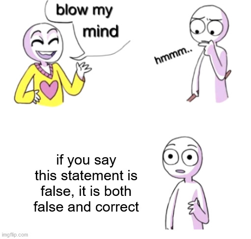 Blow my mind | if you say this statement is false, it is both false and correct | image tagged in blow my mind | made w/ Imgflip meme maker