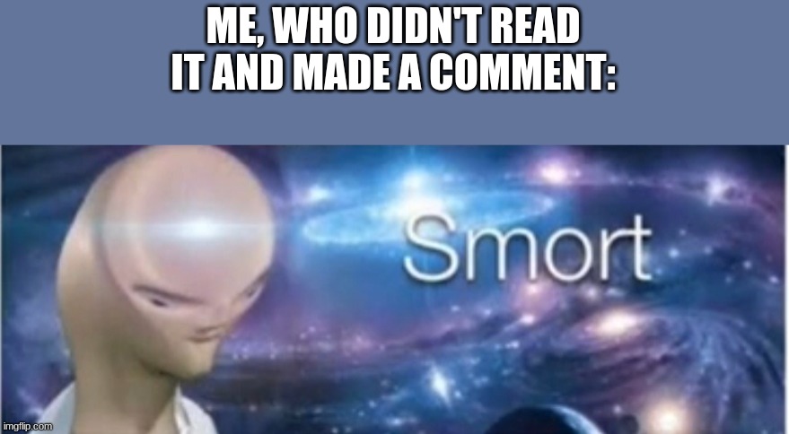 Meme man smort | ME, WHO DIDN'T READ IT AND MADE A COMMENT: | image tagged in meme man smort | made w/ Imgflip meme maker