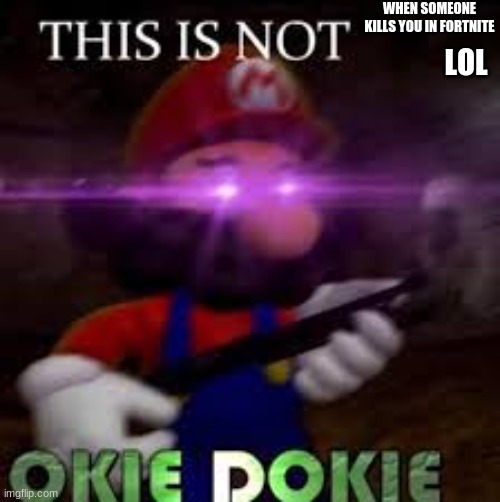 This Is Not Okie Dokie | WHEN SOMEONE KILLS YOU IN FORTNITE; LOL | image tagged in this is not okie dokie,fortnite,lol | made w/ Imgflip meme maker