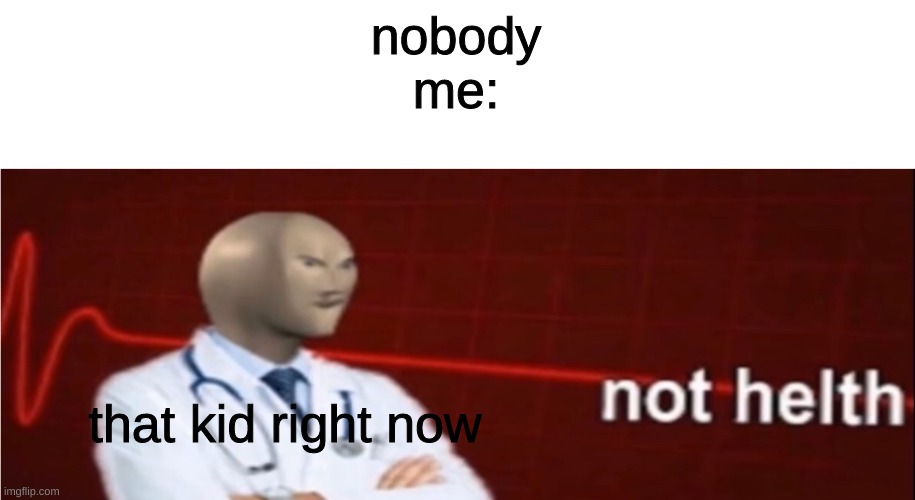 Meme Man Not helth | nobody
me: that kid right now | image tagged in meme man not helth | made w/ Imgflip meme maker
