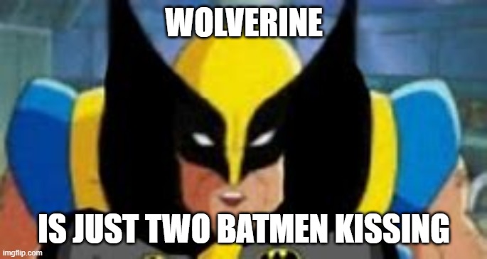 why | WOLVERINE; IS JUST TWO BATMEN KISSING | image tagged in sad | made w/ Imgflip meme maker