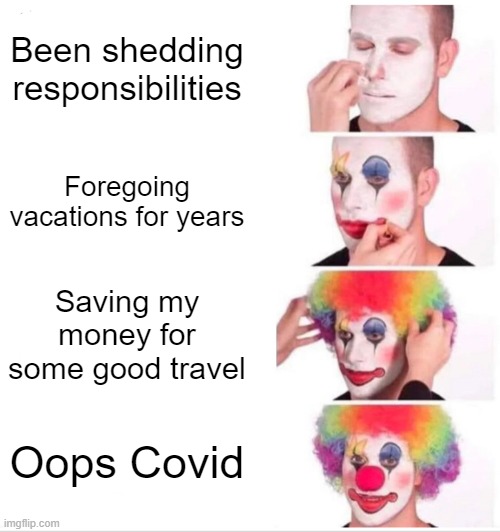 That didn't work out did it? | Been shedding responsibilities; Foregoing vacations for years; Saving my money for some good travel; Oops Covid | image tagged in memes,clown applying makeup,covid-19,travel,saving,vacation | made w/ Imgflip meme maker