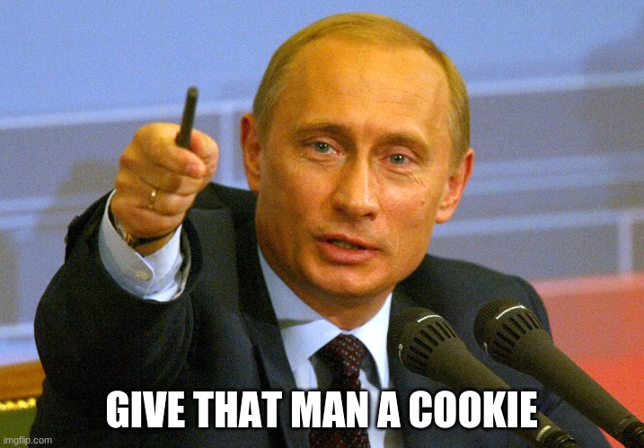 Putin "Give that man a Cookie" | GIVE THAT MAN A COOKIE | image tagged in putin give that man a cookie | made w/ Imgflip meme maker
