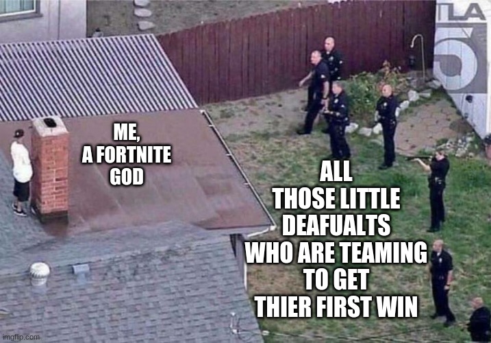 Fortnite meme | ALL THOSE LITTLE DEAFUALTS WHO ARE TEAMING TO GET THIER FIRST WIN; ME, A FORTNITE GOD | image tagged in fortnite meme | made w/ Imgflip meme maker