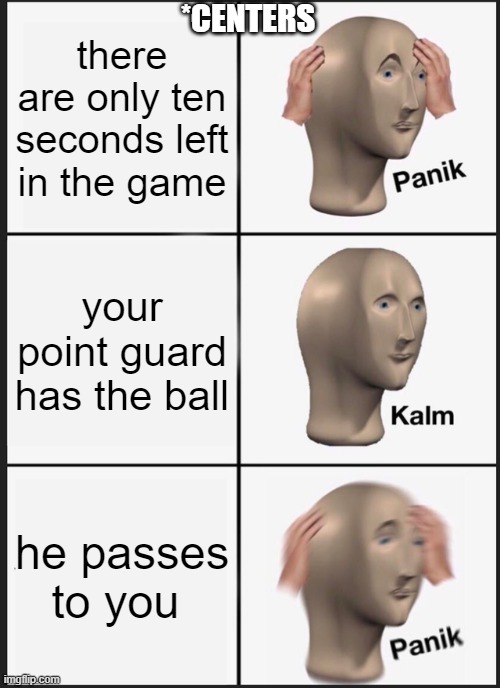 Panik Kalm Panik Meme | *CENTERS; there are only ten seconds left in the game; your point guard has the ball; he passes to you | image tagged in memes,panik kalm panik | made w/ Imgflip meme maker