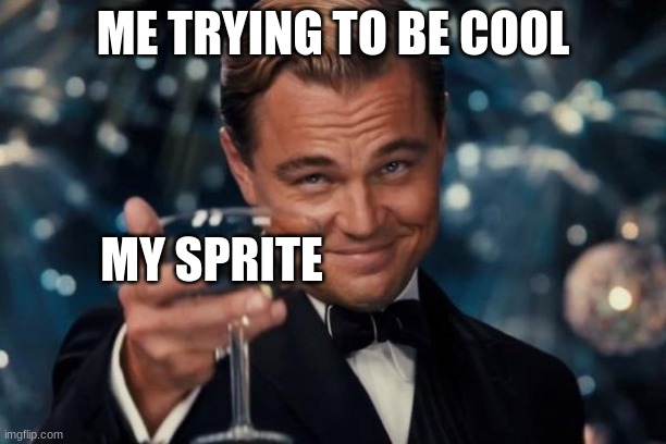 Leonardo Dicaprio Cheers Meme | ME TRYING TO BE COOL; MY SPRITE | image tagged in memes,leonardo dicaprio cheers | made w/ Imgflip meme maker