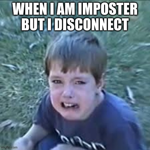 Sad Lannan (LazarBeam) | WHEN I AM IMPOSTER BUT I DISCONNECT | image tagged in sad lannan lazarbeam | made w/ Imgflip meme maker
