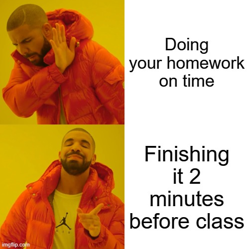 Drake Hotline Bling | Doing your homework on time; Finishing it 2 minutes before class | image tagged in memes,drake hotline bling | made w/ Imgflip meme maker