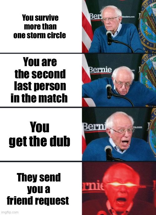 Bernie Sanders reaction (nuked) | You survive more than one storm circle; You are the second last person in the match; You get the dub; They send you a friend request | image tagged in bernie sanders reaction nuked | made w/ Imgflip meme maker