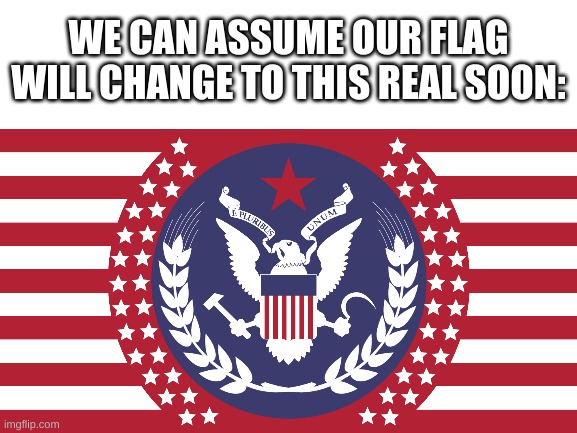 WE CAN ASSUME OUR FLAG WILL CHANGE TO THIS REAL SOON: | made w/ Imgflip meme maker