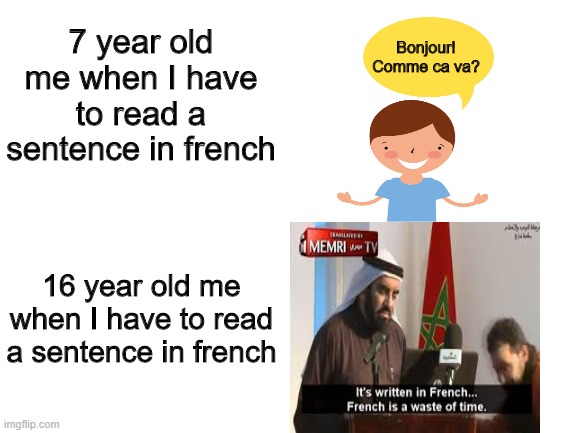 Attitude changes towards the french language over time | 7 year old me when I have to read a sentence in french; Bonjour! Comme ca va? 16 year old me when I have to read a sentence in french | image tagged in memes,french,france,memri tv,french language,language | made w/ Imgflip meme maker