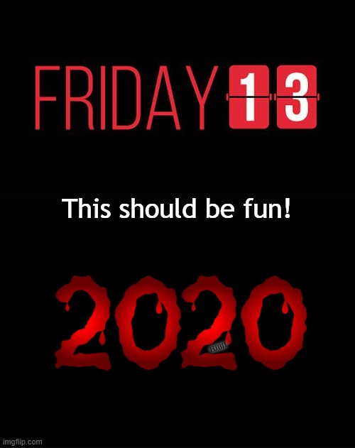 Friday the 13th, 2020!  We're screwed! | This should be fun! HJBII | image tagged in friday the 13th,2020,bad luck,covid | made w/ Imgflip meme maker