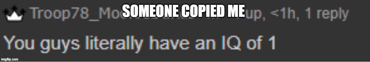 OH SHIT | SOMEONE COPIED ME | image tagged in you guys literally have an iq of 1 | made w/ Imgflip meme maker