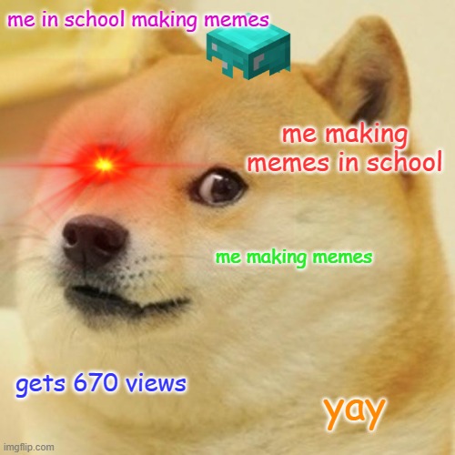Doge Meme | me in school making memes; me making memes in school; me making memes; gets 670 views; yay | image tagged in memes,doge | made w/ Imgflip meme maker