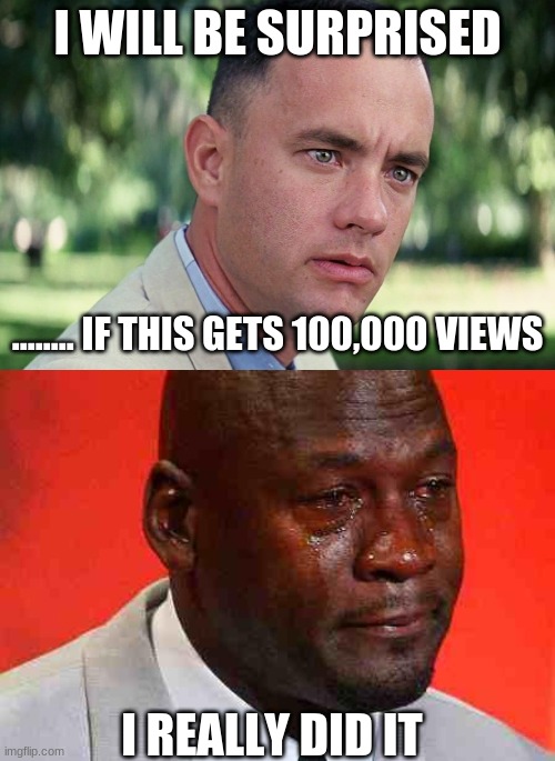please 100,000 views | I WILL BE SURPRISED; ........ IF THIS GETS 100,000 VIEWS; I REALLY DID IT | image tagged in memes,and just like that,crying michael jordan | made w/ Imgflip meme maker