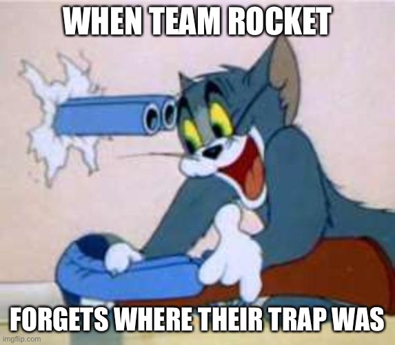 tom the cat shooting himself  | WHEN TEAM ROCKET; FORGETS WHERE THEIR TRAP WAS | image tagged in tom the cat shooting himself | made w/ Imgflip meme maker