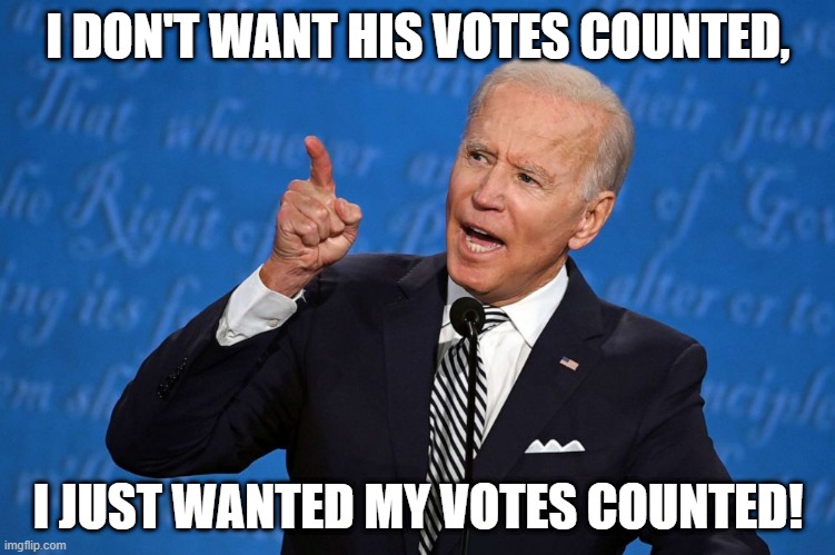 Just Count My Votes! | I DON'T WANT HIS VOTES COUNTED, I JUST WANTED MY VOTES COUNTED! | image tagged in biden,2020 elections,count the votes,president elect | made w/ Imgflip meme maker