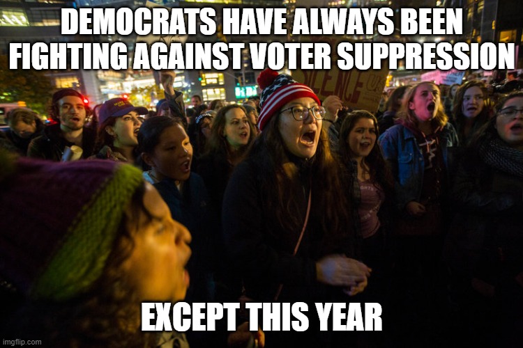 Trump Protests | DEMOCRATS HAVE ALWAYS BEEN FIGHTING AGAINST VOTER SUPPRESSION; EXCEPT THIS YEAR | image tagged in trump protests | made w/ Imgflip meme maker