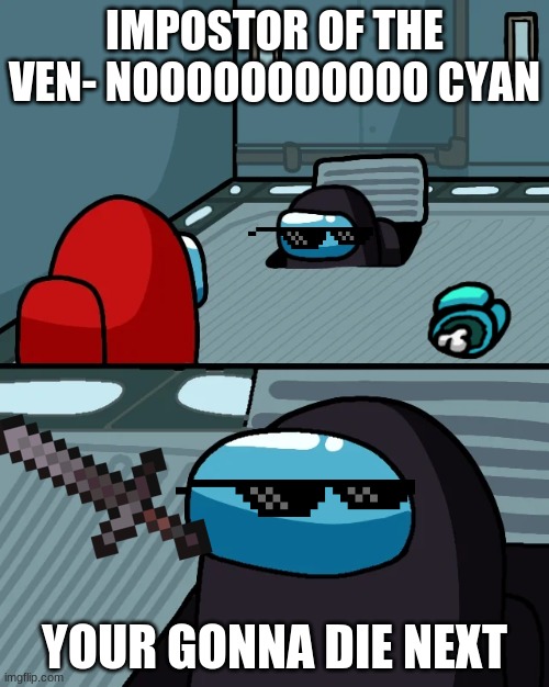 Cool Black | IMPOSTOR OF THE VEN- NOOOOOOOOOOO CYAN; YOUR GONNA DIE NEXT | image tagged in impostor of the vent | made w/ Imgflip meme maker