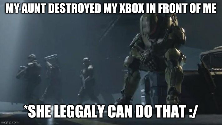 MY AUNT DESTROYED MY XBOX IN FRONT OF ME; *SHE LEGGALY CAN DO THAT :/ | made w/ Imgflip meme maker