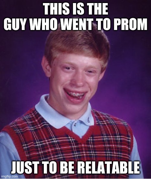 Bad Luck Brian |  THIS IS THE GUY WHO WENT TO PROM; JUST TO BE RELATABLE | image tagged in memes,bad luck brian | made w/ Imgflip meme maker