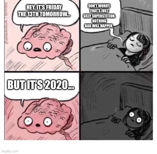 Friday 13th 2020 | DON’T WORRY. THAT’S JUST SILLY SUPERSTITION. NOTHING BAD WILL HAPPEN. HEY. IT’S FRIDAY THE 13TH TOMORROW... BUT IT’S 2020... | image tagged in brain,waking up brain | made w/ Imgflip meme maker