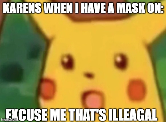 Karens | KARENS WHEN I HAVE A MASK ON:; EXCUSE ME THAT'S ILLEAGAL | image tagged in surprised pikachu | made w/ Imgflip meme maker