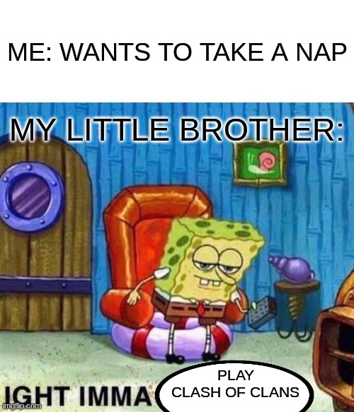 Nap? Actually NOPE! | ME: WANTS TO TAKE A NAP; MY LITTLE BROTHER:; PLAY CLASH OF CLANS | image tagged in memes,spongebob ight imma head out,clash of clans | made w/ Imgflip meme maker