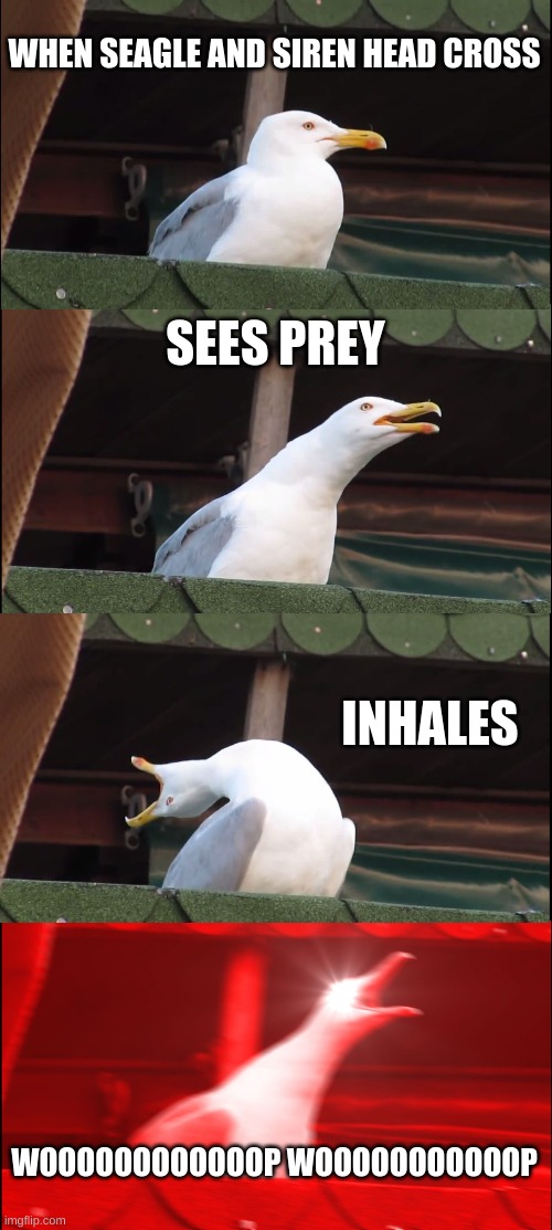 Inhaling Seagull | WHEN SEAGLE AND SIREN HEAD CROSS; SEES PREY; INHALES; WOOOOOOOOOOOOP WOOOOOOOOOOOP | image tagged in memes,inhaling seagull | made w/ Imgflip meme maker