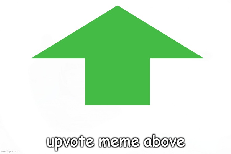 upvote meme above | upvote meme above | image tagged in also credit to the guy who made this idea | made w/ Imgflip meme maker