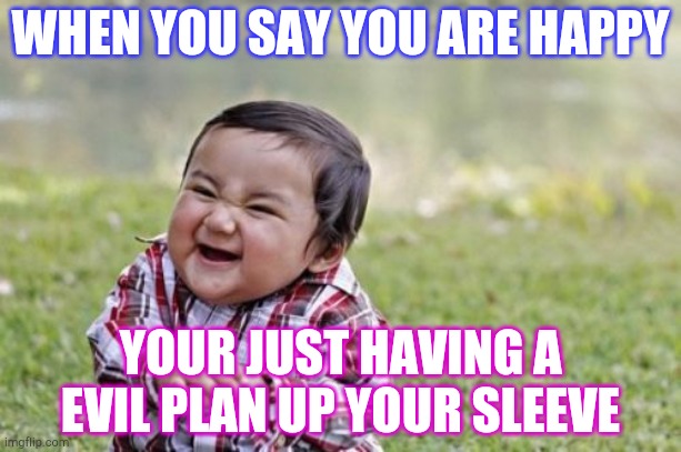 Evil Toddler Meme | WHEN YOU SAY YOU ARE HAPPY; YOUR JUST HAVING A EVIL PLAN UP YOUR SLEEVE | image tagged in memes,evil toddler | made w/ Imgflip meme maker