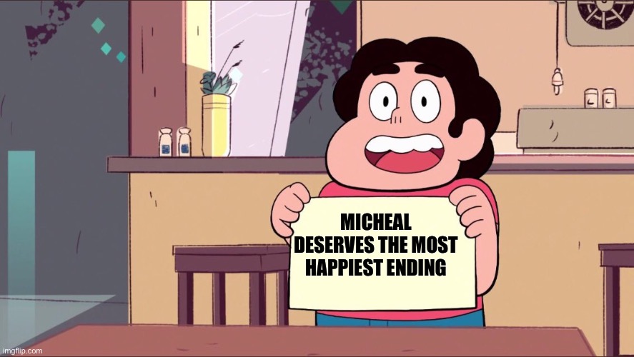It’s the truth, he needs it | MICHEAL DESERVES THE MOST HAPPIEST ENDING | image tagged in steven blank paper | made w/ Imgflip meme maker