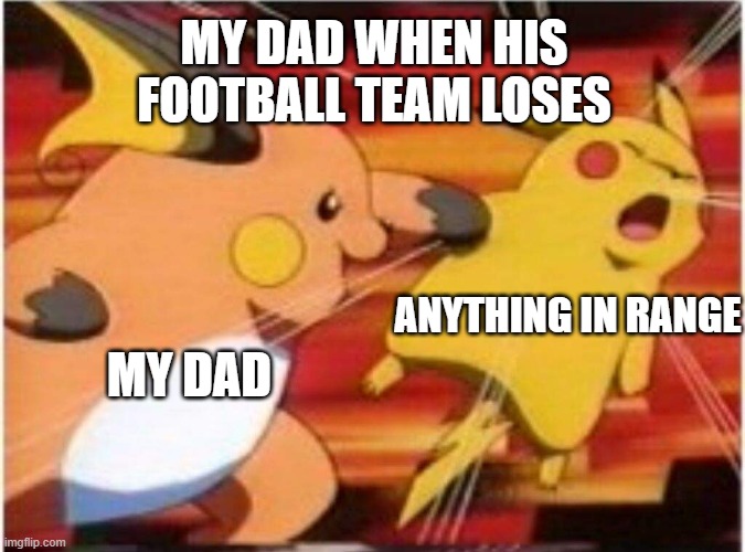 sorry eagles | MY DAD WHEN HIS FOOTBALL TEAM LOSES; ANYTHING IN RANGE; MY DAD | image tagged in raichu vs pikachu | made w/ Imgflip meme maker
