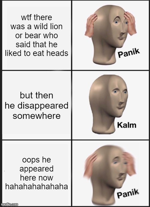 wut | wtf there was a wild lion or bear who said that he liked to eat heads; but then he disappeared somewhere; oops he appeared here now hahahahahahaha | image tagged in memes,panik kalm panik | made w/ Imgflip meme maker