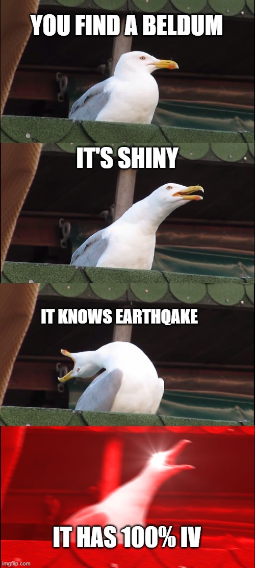 Inhaling Seagull | YOU FIND A BELDUM; IT'S SHINY; IT KNOWS EARTHQAKE; IT HAS 100% IV | image tagged in memes,inhaling seagull | made w/ Imgflip meme maker