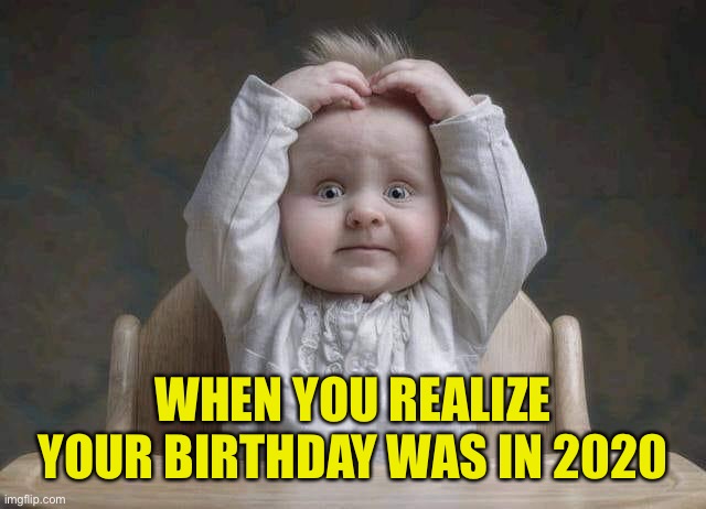 Reminders | WHEN YOU REALIZE YOUR BIRTHDAY WAS IN 2020 | image tagged in birthday,2020,reminder | made w/ Imgflip meme maker