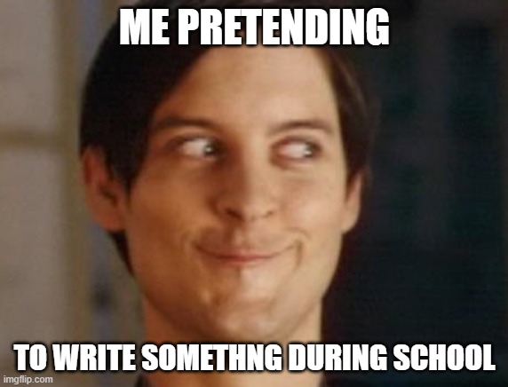 Spiderman Peter Parker | ME PRETENDING; TO WRITE SOMETHNG DURING SCHOOL | image tagged in memes,spiderman peter parker | made w/ Imgflip meme maker