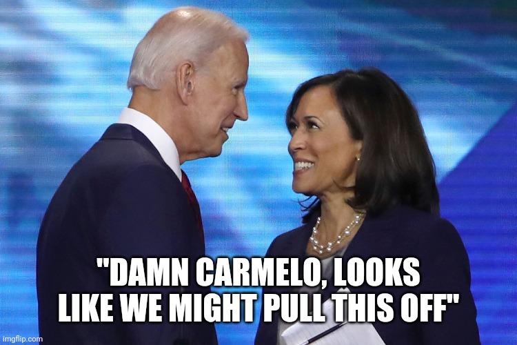 Biden on the job | "DAMN CARMELO, LOOKS LIKE WE MIGHT PULL THIS OFF" | image tagged in joe biden,kamala harris,president | made w/ Imgflip meme maker