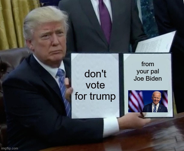Biden parks | don't vote for trump; from your pal Joe Biden | image tagged in memes,trump bill signing | made w/ Imgflip meme maker