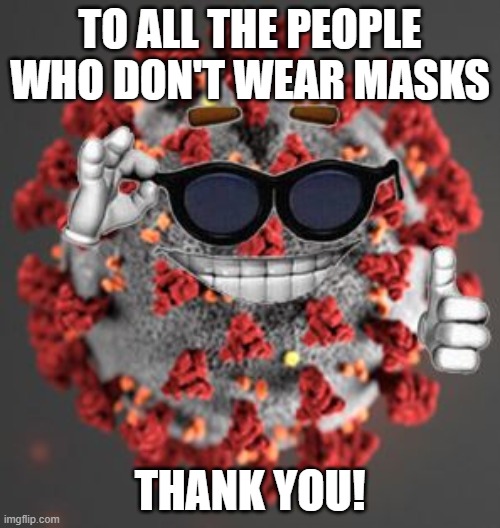 thank you for wearing a mask guys | TO ALL THE PEOPLE WHO DON'T WEAR MASKS; THANK YOU! | image tagged in coronavirus,wear a mask,funny,memes,covid-19 | made w/ Imgflip meme maker