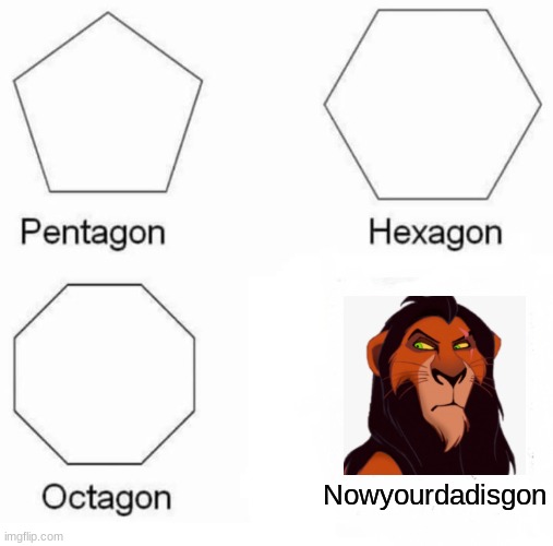 Pentagon Hexagon Octagon Meme | Nowyourdadisgon | image tagged in memes,pentagon hexagon octagon,cats,lions,lion king | made w/ Imgflip meme maker