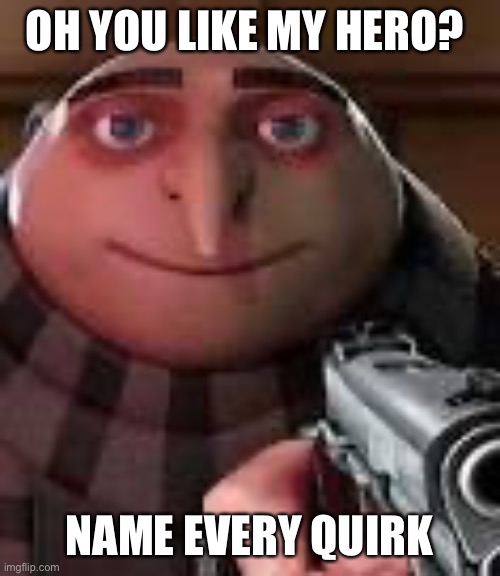 Gru with Gun | OH YOU LIKE MY HERO? NAME EVERY QUIRK | image tagged in gru with gun,my hero academia | made w/ Imgflip meme maker