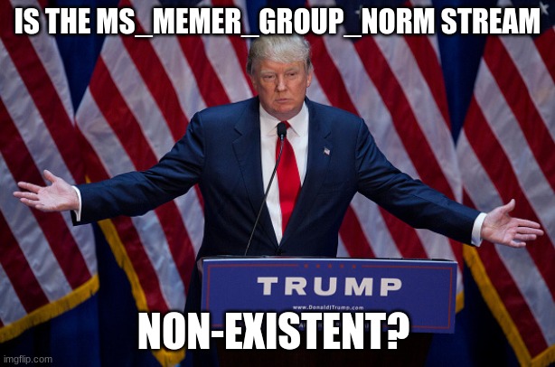 like bruh | IS THE MS_MEMER_GROUP_NORM STREAM; NON-EXISTENT? | image tagged in reeeeeeeeeeeeeeeeeeeeee | made w/ Imgflip meme maker