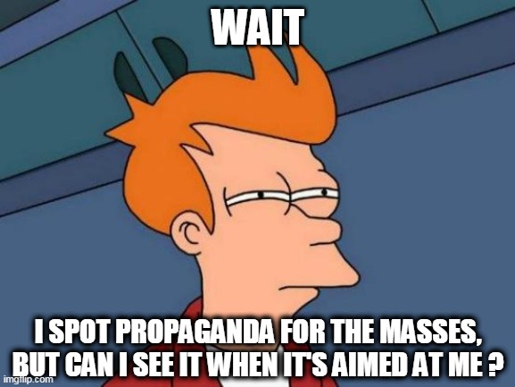Wait. I spot propaganda... | WAIT; I SPOT PROPAGANDA FOR THE MASSES,
BUT CAN I SEE IT WHEN IT'S AIMED AT ME ? | image tagged in memes,futurama fry,propaganda,corporate media,government lies,expert lies | made w/ Imgflip meme maker